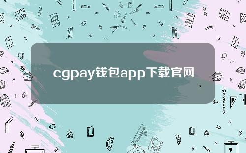 cgpay钱包app下载官网2020（cgpay钱包最新版本下载）