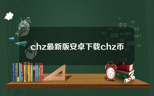chz最新版安卓下载chz币钱包交易平台