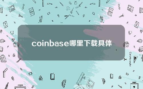 coinbase哪里下载具体解答和coinbase中国下载细致分析