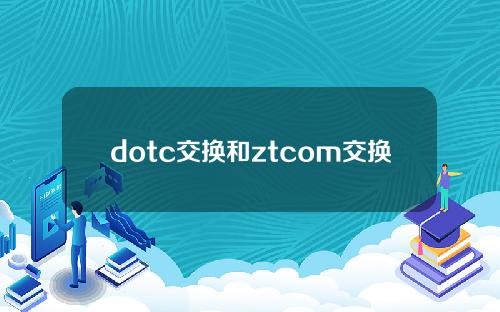 dotc交换和ztcom交换官方下载详细分析。
