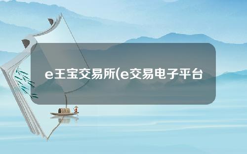 e王宝交易所(e交易电子平台)