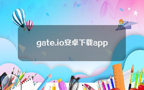 gate.io安卓下载app[gateio官网下载最新版260]