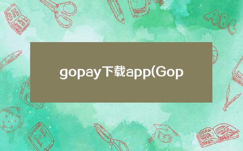 gopay下载app(Gopay下载ios)