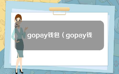 gopay钱包（gopay钱包安全吗）