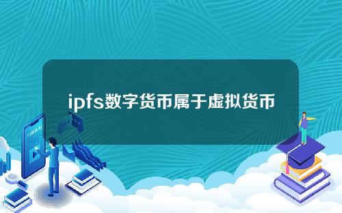 ipfs数字货币属于虚拟货币(数字货币 pi)