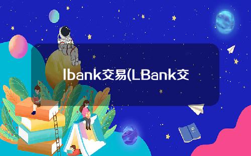 lbank交易(LBank交易市场)