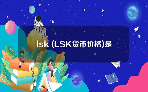 lsk (LSK货币价格)是什么货币