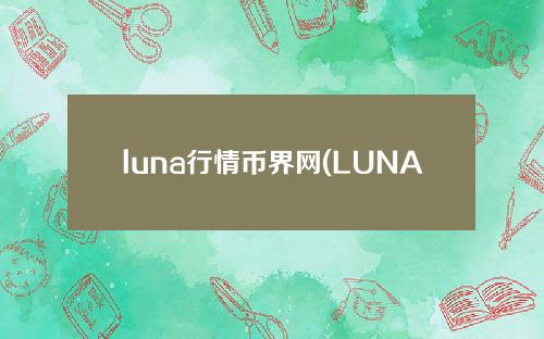 luna行情币界网(LUNA这个币最新消息)