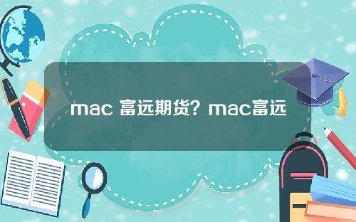 mac 富远期货？mac富远期货