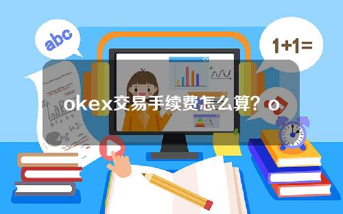 okex交易手续费怎么算？okex如何交易数字货币？