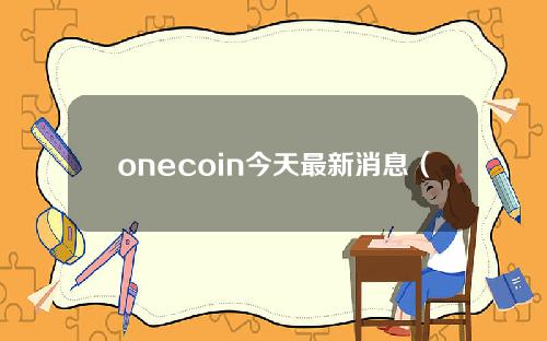 onecoin今天最新消息（onecoin即将交易信息）