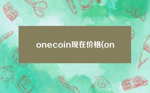 onecoin现在价格(onecoin官网)