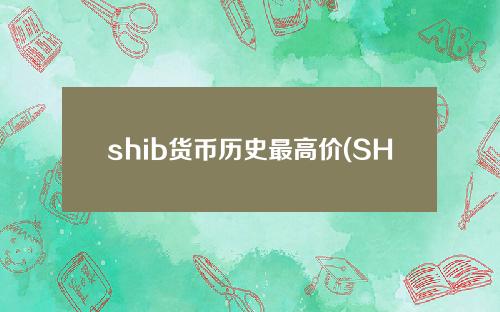 shib货币历史最高价(SHIB货币发行价)