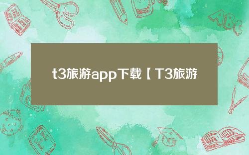 t3旅游app下载【T3旅游app下载安卓】