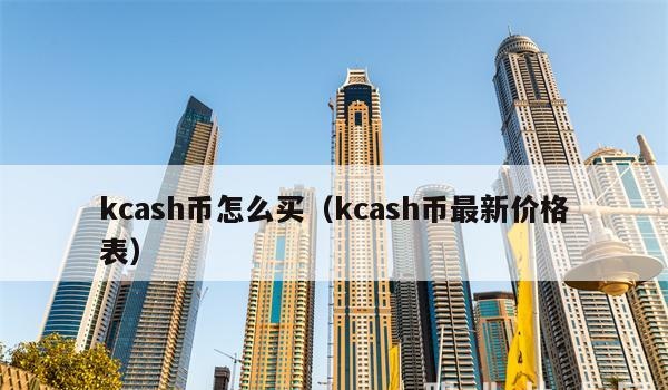 如何购买kcash币(kcash币最新价格表)